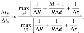 \begin{equation} \frac{\Delta t_F}{\Delta t_{\rm s}} \approx \frac{\DS \max_{ijk} \left[\frac{1}{\Delta R} + \frac{M+1}{R\Delta\phi} + \frac{1}{\Delta z}\right]} {\DS \max_{ijk}\left[\frac{1}{\Delta R} + \frac{1}{R\Delta\phi} + \frac{1}{\Delta z}\right]}, \end{equation}