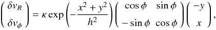\begin{equation} \left(\begin{array}{c} \delta v_R \\ \noalign{\medskip} \delta v_\phi \end{array}\right) = \kappa\exp\left(-\frac{x^2 + y^2}{h^2}\right) \left(\begin{array}{cc} \cos\phi & \sin\phi \\ \noalign{\medskip} -\sin\phi & \cos\phi \end{array}\right) \left(\begin{array}{c} -y \\ \noalign{\medskip} x \end{array}\right) , \end{equation}