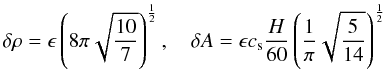 \begin{equation} \delta\rho = \epsilon \left(8\pi\sqrt{\frac{10}{7}}\right)^{\HALF} ,\quad \delta A = \epsilon c_{\rm s} \frac{H}{60} \left(\frac{1}{\pi}\sqrt{\frac{5}{14}}\right)^{\HALF} \end{equation}