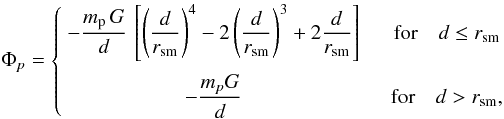 \begin{equation} \Phi_p = \left\{ \begin{array}{cc} \DS - \frac{m_{\rm p}\, G}{d} \, \left[ \left(\frac{d}{r_{\rm sm}}\right)^4 - 2 \left(\frac{d}{r_{\rm sm}}\right)^3 + 2 \frac{d}{r_{\rm sm}} \right] \quad & \mbox{for} \quad d \leq r_{\rm sm} \\ \noalign{\medskip} \DS - \frac{m_p G}{d} \quad & \mbox{for} \quad d > r_{\rm sm} , \end{array} \right. \end{equation}