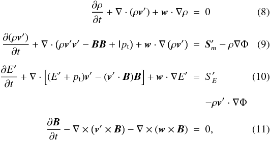 \begin{eqnarray} \label{eq:mhd1_rho} \DS \pd{\rho}{t} + \nabla\cdot(\rho\vec{v}') + \vec{w}\cdot \nabla\rho &=& 0 \\ \noalign{\medskip} \label{eq:mhd1_mom} \DS \pd{(\rho\vec{v}')}{t} + \nabla\cdot \left(\rho\vec{v}'\vec{v}' - \vec{B}\vec{B} + \tens{I}p_{\rm t}\right) + \vec{w}\cdot \nabla\left(\rho\vec{v}'\right) &=& \DS \vec{S}'_m - \rho\nabla\Phi \\ \noalign{\medskip}\label{eq:mhd1_E} \DS \pd{E'}{t} + \nabla\cdot\Big[(E' + p_{\rm t})\vec{v}' - (\vec{v}'\cdot\vec{B})\vec{B}\Big] + \vec{w}\cdot\nabla E' &=& S'_E \\ \noalign{\medskip} \nonumber & & \DS - \rho\vec{v}'\cdot\nabla\Phi \\ \noalign{\medskip}\label{eq:mhd1_B} \DS \pd{\vec{B}}{t} - \nabla\times\left(\vec{v}'\times\vec{B}\right) - \nabla\times\left(\vec{w} \times\vec{B}\right) &=& 0 , \end{eqnarray}