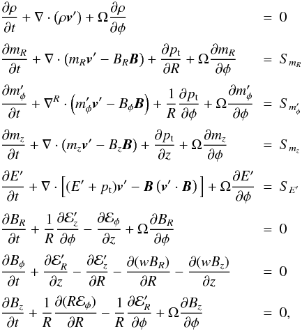 \appendix \setcounter{section}{1} \begin{equation} \begin{array}{lcl} \DS\pd{\rho}{t} + \nabla\cdot\left(\rho\vec{v}'\right) + \Omega\pd{\rho}{\phi} & = & 0 \\ \noalign{\medskip} \DS\pd{m_R}{t} + \nabla\cdot\left(m_R\vec{v}' - B_R\vec{B}\right) + \pd{p_{\rm t}}{R} + \Omega\pd{m_R}{\phi} & = & S_{m_R} \\ \noalign{\medskip} \DS\pd{m_\phi'}{t} + \nabla^R\cdot\left(m_\phi'\vec{v}' - B_\phi\vec{B}\right) + \frac{1}{R}\pd{p_{\rm t}}{\phi} + \Omega\pd{m_\phi'}{\phi} & = & S_{m'_\phi} \\ \noalign{\medskip} \DS\pd{m_z}{t} + \nabla\cdot\left(m_z\vec{v}' - B_z\vec{B}\right) + \pd{p_{\rm t}}{z} + \Omega\pd{m_z}{\phi} & = & S_{m_z} \\ \noalign{\medskip} \DS\pd{E'}{t} + \nabla\cdot\Big[(E'+p_{\rm t})\vec{v}' - \vec{B}\left(\vec{v}'\cdot\vec{B}\right)\Big] + \Omega\pd{E'}{\phi} &=& S_{E'} \\ \noalign{\medskip} \DS\pd{B_R}{t} + \frac{1}{R}\pd{\E'_z}{\phi} - \pd{\E_\phi}{z} + \Omega\pd{B_R}{\phi} & = & 0 \\ \noalign{\medskip} \DS\pd{B_\phi}{t} + \pd{\E'_R}{z} - \pd{\E'_z}{R} - \pd{(wB_R)}{R} - \pd{(wB_z)}{z} & = & 0 \\ \noalign{\medskip} \DS\pd{B_z}{t} + \frac{1}{R}\pd{(R\E_\phi)}{R} - \frac{1}{R}\pd{\E'_R}{\phi} + \Omega\pd{B_z}{\phi} & = & 0 , \end{array} \end{equation}