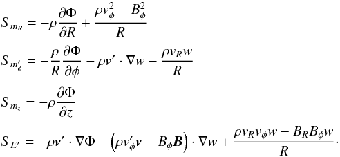 \appendix \setcounter{section}{1} \begin{equation} \begin{array}{l} S_{m_R} = \DS -\rho\pd{\Phi}{R} + \frac{\rho v_\phi^2 - B_\phi^2}{R} \\ \noalign{\medskip} S_{m'_\phi} =\DS -\frac{\rho}{R}\pd{\Phi}{\phi} - \rho\vec{v}'\cdot\nabla w - \frac{\rho v_Rw}{R} \\ \noalign{\medskip} S_{m_z} =\DS -\rho\pd{\Phi}{z} \\ \noalign{\medskip} S_{E'} =\DS -\rho\vec{v}'\cdot\nabla\Phi - \left( \rho v'_\phi \vec{v}- B_\phi \vec{B}\right)\cdot\nabla w + \frac{\rho v_Rv_\phi w-B_RB_\phi w}{R} \cdot \end{array} \end{equation}