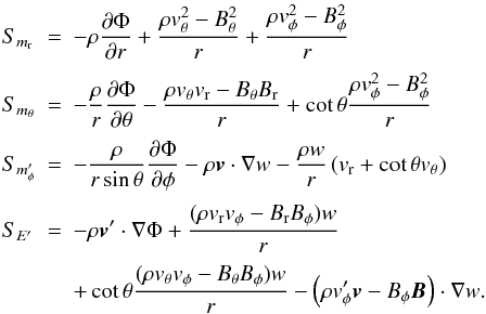 \appendix \setcounter{section}{1} \begin{equation} \begin{array}{lcl} S_{m_{\rm r}} &=&\DS -\rho\pd{\Phi}{r} + \frac{\rho v_\theta^2 - B_\theta^2}{r} + \frac{\rho v_\phi^2 - B_\phi^2}{r}\\ \noalign{\medskip} S_{m_\theta} &=&\DS -\frac{\rho}{r}\pd{\Phi}{\theta} - \frac{\rho v_\theta v_{\rm r} - B_\theta B_{\rm r}}{r} +\cot\theta \frac{\rho v_\phi^2 - B_\phi^2}{r}\\ \noalign{\medskip} S_{m'_\phi} &=&\DS -\frac{\rho}{r\sin\theta}\pd{\Phi}{\phi} - \rho\vec{v}\cdot\nabla w - \frac{\rho w}{r}\left(v_{\rm r}+\cot\theta v_\theta\right) \\ \noalign{\medskip} S_{E'} &=&\DS -\rho\vec{v}'\cdot\nabla\Phi + \frac{(\rho v_{\rm r} v_\phi - B_{\rm r}B_\phi)w}{r} \\ \noalign{\medskip} & & \DS + \cot\theta\frac{(\rho v_\theta v_\phi - B_\theta B_\phi) w}{r} - \left(\rho v'_\phi \vec{v} - B_\phi\vec{B}\right)\cdot\nabla w. \end{array} \end{equation}