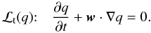 \begin{equation} \label{eq:LTS} \DS {\cal L}_{\rm t}(q){:}\quad \pd{q}{t} + \vec{w}\cdot\nabla q = 0. \end{equation}