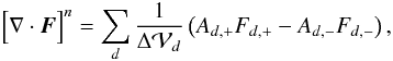 \begin{equation} \Big[\nabla\cdot\vec{F}\Big]^n = \sum_d\frac{1}{\Delta{\cal V}_d}\left( A_{d,+}F_{d,+} - A_{d,-}F_{d,-}\right), \end{equation}