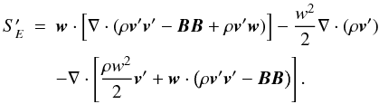 \begin{equation} \label{eq:SE1} \begin{array}{lcl} S'_E &=& \DS \vec{w}\cdot\Big[ \nabla\cdot(\rho\vec{v}'\vec{v}' - \vec{B}\vec{B} + \rho\vec{v}'\vec{w}) \Big] - \frac{w^2}{2}\nabla\cdot(\rho\vec{v}') \\ \noalign{\medskip} & &\DS - \nabla\cdot\left[\frac{\rho w^2}{2}\vec{v}' + \vec{w}\cdot\left( \rho\vec{v}'\vec{v}' - \vec{B}\vec{B}\right)\right]. \end{array} \end{equation}