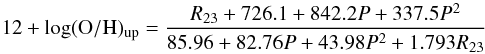 \begin{equation} 12+\log({\rm O/H})_{\rm up}=\frac{R_{23}+726.1+842.2P+337.5P^2}{85.96+82.76P+43.98P^2+1.793R_{23}} \label{uppil} \end{equation}