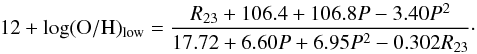 \begin{equation} 12+\log({\rm O/H})_{\rm low}=\frac{R_{23}+106.4+106.8P-3.40P^2}{17.72+6.60P+6.95P^2-0.302R_{23}}\cdot \label{lowpil} \end{equation}