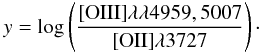 \begin{equation} y=\log\left(\frac{{\rm [OIII]}\lambda\lambda4959,5007}{{\rm [OII]}\lambda3727}\right)\cdot \end{equation}