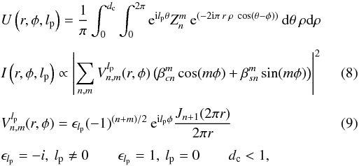\begin{eqnarray} \label{pd2b} && U\left(r,\phi,l_{\rm p}\right) = \frac{1}{\pi} \int_{0}^{d_{\rm c}} \int_{0}^{2\pi} {\rm e}^{{\rm i} l_{\rm p} \theta}Z_n^m \: {\rm e}^{\left(-2 {\rm i} \pi \: r \: \rho \: \cos \left(\theta - \phi\right)\right)} \: {\rm d} \theta \: \rho {\rm d}\rho \nonumber\\[1.5mm] && I\left(r,\phi,l_{\rm p}\right) \propto \left|\sum_{n,m} V_{n,m}^{l_{\rm p}} (r,\phi) \left(\beta_{cn}^m \cos(m\phi) + \beta_{sn}^m \sin(m\phi)\right)\right|^2 \\[1.5mm] && V_{n,m}^{l_{\rm p}}(r,\phi) = \epsilon_{l_{\rm p}} (-1)^{(n+m)/2} \: {\rm e}^{{\rm i} l_{\rm p}\phi} \frac{J_{n+1}(2\pi r)} {2\pi r} \\[1.5mm] && \epsilon_{l_{\rm p}} = -i, \: l_{\rm p}\neq0 \qquad \epsilon_{l_{\rm p}}=1, \: l_{\rm p}=0 \qquad d_{\rm c}<1,\nonumber \end{eqnarray}