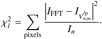 \begin{equation} \label{likelihood} \chi^2_l=\sum_{\rm pixels} \frac{\left|I_{\rm FFT}-I_{V^{l_{\rm p}}_{n,m}}\right|^2} {I_n}\cdot \end{equation}