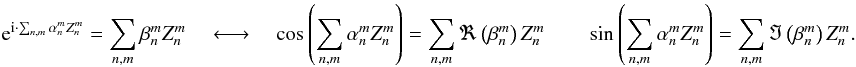 \appendix \setcounter{section}{1} \begin{equation} {\rm e}^{{\rm i} \cdot \sum_{n,m} \alpha_n^m Z_n^m} = \sum_{n,m} \beta_n^m Z_n^m \quad \longleftrightarrow \quad \cos \left( \sum_{n,m} \alpha_n^m Z_n^m\right) = \sum_{n,m} \Re \left(\beta_n^m\right)Z_n^m \qquad \sin \left( \sum_{n,m} \alpha_n^m Z_n^m\right) = \sum_{n,m} \Im \left(\beta_n^m\right)Z_n^m . \end{equation}