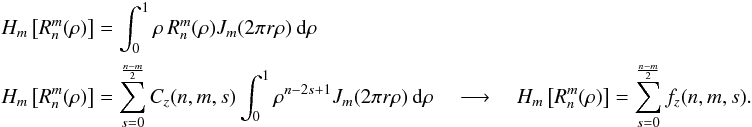 \appendix \setcounter{section}{2} \begin{eqnarray} \label{ht1} && H_m\left[R_n^m(\rho) \right]=\int_{0}^{1} \rho \, R_n^m(\rho) J_m(2 \pi r \rho) \: {\rm d} \rho\\ && \nonumber H_m\left[R_n^m(\rho) \right]=\sum^{\frac{n-m}{2}}_{s=0} C_z(n,m,s) \int_{0}^{1} \rho^{n-2s+1} J_m(2 \pi r \rho) \: {\rm d} \rho \quad \longrightarrow \quad \nonumber H_m\left[R_n^m(\rho) \right]=\sum^{\frac{n-m}{2}}_{s=0} f_z(n,m,s) . \end{eqnarray}