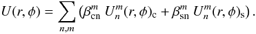 \begin{equation} \label{eq:fullUnm} U(r,\phi) = \sum_{n,m} \left(\beta_{\rm cn}^m \: U_n^m (r,\phi)_{\rm c} + \beta_{\rm sn}^m \: U_n^m (r,\phi)_{\rm s} \right). \end{equation}