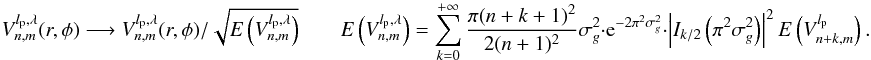 \appendix \setcounter{section}{6} \begin{equation} \label{modes_E3} V_{n,m}^{l_{\rm p},\lambda}(r,\phi) \longrightarrow V_{n,m}^{l_{\rm p},\lambda}(r,\phi) / \sqrt{E\left(V_{n,m}^{l_{\rm p},\lambda}\right)} \qquad E\left(V_{n,m}^{l_{\rm p},\lambda}\right)=\sum_{k=0}^{+\infty} \frac{\pi (n+k+1)^2} {2(n+1)^2 } \sigma^2_g \cdot {\rm e}^{-2\pi^2 \sigma_g^2} \cdot \left|I_{k/2}\left(\pi^2 \sigma_g^2\right)\right|^2 E\left(V_{n+k,m}^{l_{\rm p}}\right) . \end{equation}