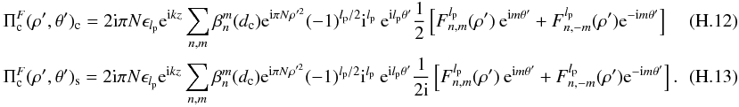 \appendix \setcounter{section}{8} \begin{eqnarray} \label{fr4} &&\Pi_{\rm c}^F(\rho',\theta')_{\rm c}=2{\rm i}\pi N \epsilon_{l_{\rm p}} {\rm e}^{{\rm i} k z} \sum_{n,m} \beta_n^m(d_{\rm c}) {\rm e}^{{\rm i} \pi N \rho'^{2}} (-1)^{l_{\rm p}/2} {\rm i}^{l_{\rm p}}\: {\rm e}^{{\rm i}l_{\rm p}\theta'} \frac{1} {2} \left[F_{n,m}^{l_{\rm p}}( \rho')\: {\rm e}^{{\rm i}m\theta'} +F_{n,-m}^{l_{\rm p}}( \rho') {\rm e}^{-{\rm i}m\theta'}\right]\\ &&\Pi_{\rm c}^F(\rho',\theta')_{\rm s}=2{\rm i}\pi N \epsilon_{l_{\rm p}} {\rm e}^{{\rm i} k z} \sum_{n,m} \beta_n^m(d_{\rm c}) {\rm e}^{{\rm i} \pi N \rho'^{2}} (-1)^{l_{\rm p}/2} {\rm i}^{l_{\rm p}}\: {\rm e}^{{\rm i}l_{\rm p}\theta'} \frac{1} {2{\rm i}}\left[F_{n,m}^{l_{\rm p}}( \rho')\: {\rm e}^{{\rm i}m\theta'} +F_{n,-m}^{l_{\rm p}}( \rho'){\rm e}^{-{\rm i}m\theta'}\right] .~~~~~~~~~~~~~ \end{eqnarray}