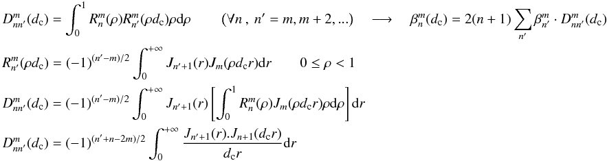 \appendix \setcounter{section}{9} \begin{eqnarray} \label{new_orth} && D_{nn'}^m(d_{\rm c})=\int_0^1 R_n^m(\rho)R_{n'}^m(\rho d_{\rm c})\rho {\rm d}\rho \qquad \left(\forall n\:,\:n'=m,m+2,... \right) \quad\longrightarrow\quad \beta_n^m(d_{\rm c})= 2(n+1) \sum_{n'} \beta_{n'}^m \cdot D_{nn'}^m(d_{\rm c}) \\ \label{new_sc1} && R_{n'}^m(\rho d_{\rm c})=(-1)^{(n'-m)/2} \int_0^{+\infty} J_{n'+1}(r)J_{m}(\rho d_{\rm c} r) {\rm d}r \qquad 0\leq\rho<1 \nonumber \\ && D_{nn'}^m(d_{\rm c})=(-1)^{(n'-m)/2} \int_0^{+\infty}J_{n'+1}(r) \left[ \int_0^1 R_{n}^m(\rho) J_{m}(\rho d_{\rm c} r) \rho {\rm d}\rho \right]{\rm d}r\nonumber \\ && D_{nn'}^m(d_{\rm c})=(-1)^{(n'+n-2m)/2} \int_0^{+\infty} \frac{J_{n'+1}(r).J_{n+1}(d_{\rm c} r)} {d_{\rm c} r} {\rm d}r\nonumber \end{eqnarray}