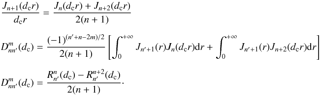 \appendix \setcounter{section}{9} \begin{eqnarray} \label{new_sc2} &&\frac{J_{n+1}(d_{\rm c} r)} {d_{\rm c} r} = \frac{J_{n}(d_{\rm c} r)+J_{n+2}(d_{\rm c} r)} {2(n+1)}\nonumber \\[2mm] && D_{nn'}^m(d_{\rm c})=\frac{(-1)^{(n'+n-2m)/2}} {2(n+1)} \left[\int_0^{+\infty}J_{n'+1}(r) J_{n}(d_{\rm c} r) {\rm d}r + \int_0^{+\infty}J_{n'+1}(r)J_{n+2}(d_{\rm c} r) {\rm d}r \right]\nonumber \\[2mm] && D_{nn'}^m(d_{\rm c})=\frac{R_{n'}^n(d_{\rm c})-R_{n'}^{n+2}(d_{\rm c})} {2(n+1)} \cdot \end{eqnarray}