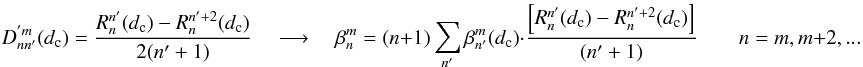 \appendix \setcounter{section}{9} \begin{equation} \label{new_sc3} D_{nn'}^{'m}(d_{\rm c})=\frac{R_{n}^{n'}(d_{\rm c})-R_{n}^{n'+2}(d_{\rm c})} {2(n'+1)}\quad \longrightarrow \quad \beta_n^m= (n+1) \sum_{n'} \beta_{n'}^m(d_{\rm c}) \cdot \frac{\left[ R_{n}^{n'}(d_{\rm c})-R_{n}^{n'+2}(d_{\rm c}) \right]} {(n'+1)} \qquad n=m,m+2,... \end{equation}