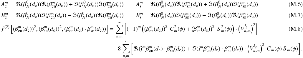 \appendix \setcounter{section}{13} \begin{eqnarray} \label{I3C} &&A_{\rm c}^m=\Re(\beta_N^0(d_{\rm c}))\Re(\beta_{\rm cn}^m(d_{\rm c}))+\Im(\beta_N^0(d_{\rm c}))\Im(\beta_{\rm cn}^m(d_{\rm c})) \qquad A_{\rm s}^m=\Re(\beta_N^0(d_{\rm c}))\Re(\beta_{\rm sn}^m(d_{\rm c}))+\Im(\beta_N^0(d_{\rm c}))\Im(\beta_{\rm sn}^m(d_{\rm c})) \\[1mm] && B_{\rm c}^m=\Re(\beta_N^0(d_{\rm c}))\Im(\beta_{\rm cn}^m(d_{\rm c}))-\Im(\beta_N^0(d_{\rm c}))\Re(\beta_{\rm cn}^m(d_{\rm c})) \qquad B_{\rm s}^m=\Re(\beta_N^0(d_{\rm c}))\Im(\beta_{\rm sn}^m(d_{\rm c}))-\Im(\beta_N^0(d_{\rm c}))\Re(\beta_{\rm sn}^m(d_{\rm c})) \\ &&f^{(2)}\left[(\beta_{\rm cn}^m(d_{\rm c}))^2,(\beta_{\rm sn}^m(d_{\rm c}))^2,(\beta_{\rm cn}^m(d_{\rm c})\cdot\beta_{\rm sn}^m(d_{\rm c}))\right] = \sum_{n,m}^{\sim}\left[ (-1)^m\left(\left(\beta_{\rm cn}^m(d_{\rm c})\right)^2 \:C^2_m(\phi) + \left(\beta_{\rm sn}^m(d_{\rm c})\right)^2\:S^2_m(\phi)\right)\cdot \left(V_{n,m}^{l_{\rm p}}\right)^2\right] \\ &&\hspace*{6.5cm}+ 8 \sum_{n,m}^{\sim}\left[\Re({\rm i}^m \beta_{\rm cn}^m(d_{\rm c}) \cdot \beta_{\rm sn}^m(d_{\rm c}))+\Im ({\rm i}^m \beta_{\rm cn}^m(d_{\rm c}) \cdot \beta_{\rm sn}^m(d_{\rm c}))\cdot \left(V_{n,m}^{l_{\rm p}}\right)^2 \:C_m(\phi)\:S_m(\phi)\right] . \nonumber \end{eqnarray}