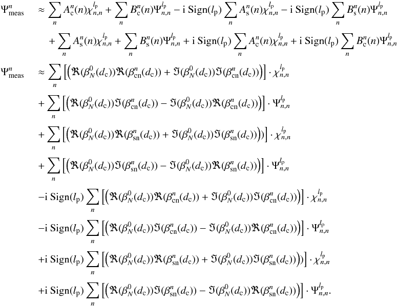 \appendix \setcounter{section}{14} \begin{eqnarray} \label{f5} \Psi_{\rm meas}^{n}\; &&\approx \sum_{n}A_{\rm c}^n(n) \chi_{n,n}^{l_{\rm p}} +\sum_{n}B_{\rm c}^n(n) \Psi_{n,n}^{l_{\rm p}}-{\rm i}\: {\rm Sign}(l_{\rm p}) \sum_{n}A_{\rm s}^n(n) \chi_{n,n}^{l_{\rm p}} -{\rm i}\: {\rm Sign}(l_{\rm p})\sum_{n}B_{\rm s}^n(n) \Psi_{n,n}^{l_{\rm p}} \nonumber \\[1mm] &&\quad +\sum_{n}A_{\rm s}^n(n) \chi_{n,n}^{l_{\rm p}} +\sum_{n}B_{\rm s}^n(n) \Psi_{n,n}^{l_{\rm p}}+{\rm i}\: {\rm Sign} (l_{\rm p}) \sum_{n}A_{\rm c}^n(n) \chi_{n,n}^{l_{\rm p}} +{\rm i}\: {\rm Sign}(l_{\rm p})\sum_{n}B_{\rm c}^n(n) \Psi_{n,n}^{l_{\rm p}}\nonumber \\[1mm] \Psi_{\rm meas}^{n}\; &&\approx\sum_{n}\left[\left(\Re(\beta_N^0(d_{\rm c}))\Re(\beta_{\rm cn}^n(d_{\rm c}))+\Im(\beta_N^0(d_{\rm c}))\Im(\beta_{\rm cn}^n(d_{\rm c}))\right)\right]\cdot \chi_{n,n}^{l_{\rm p}} \nonumber \\[1mm] &&+\sum_{n}\left[\left(\Re(\beta_N^0(d_{\rm c}))\Im(\beta_{\rm cn}^n(d_{\rm c}))-\Im(\beta_N^0(d_{\rm c}))\Re(\beta_{\rm cn}^n(d_{\rm c}))\right)\right]\cdot \Psi_{n,n}^{l_{\rm p}}\nonumber\\[1mm] &&+\sum_{n} \left[\left(\Re(\beta_N^0(d_{\rm c}))\Re(\beta_{\rm sn}^n(d_{\rm c}))+\Im(\beta_N^0(d_{\rm c}))\Im(\beta_{\rm sn}^n(d_{\rm c}))\right))\right]\cdot \chi_{n,n}^{l_{\rm p}}\nonumber\\[1mm] &&+\sum_{n}\left[\left(\Re(\beta_N^0(d_{\rm c}))\Im(\beta_{\rm sn}^n(d_{\rm c}))-\Im(\beta_N^0(d_{\rm c}))\Re(\beta_{\rm sn}^n(d_{\rm c}))\right)\right]\cdot \Psi_{n,n}^{l_{\rm p}}\nonumber\\[1mm] &&-{\rm i}\: {\rm Sign}(l_{\rm p})\sum_{n}\left[\left(\Re(\beta_N^0(d_{\rm c}))\Re(\beta_{\rm cn}^n(d_{\rm c}))+\Im(\beta_N^0(d_{\rm c}))\Im(\beta_{\rm cn}^n(d_{\rm c}))\right)\right]\cdot \chi_{n,n}^{l_{\rm p}} \nonumber \\[1mm] &&-{\rm i}\: {\rm Sign}(l_{\rm p})\sum_{n}\left[\left(\Re(\beta_N^0(d_{\rm c}))\Im(\beta_{\rm cn}^n(d_{\rm c}))-\Im(\beta_N^0(d_{\rm c}))\Re(\beta_{\rm cn}^n(d_{\rm c}))\right)\right]\cdot \Psi_{n,n}^{l_{\rm p}}\nonumber\\[1mm] &&+{\rm i}\: {\rm Sign}(l_{\rm p})\sum_{n} \left[\left(\Re(\beta_N^0(d_{\rm c}))\Re(\beta_{\rm sn}^n(d_{\rm c}))+\Im(\beta_N^0(d_{\rm c}))\Im(\beta_{\rm sn}^n(d_{\rm c}))\right))\right]\cdot \chi_{n,n}^{l_{\rm p}}\nonumber\\[1mm] &&+{\rm i}\: {\rm Sign}(l_{\rm p})\sum_{n}\left[\left(\Re(\beta_N^0(d_{\rm c}))\Im(\beta_{\rm sn}^n(d_{\rm c}))-\Im(\beta_N^0(d_{\rm c}))\Re(\beta_{\rm sn}^n(d_{\rm c}))\right)\right]\cdot \Psi_{n,n}^{l_{\rm p}}. \end{eqnarray}