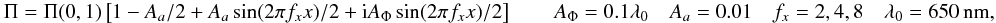 \appendix \setcounter{section}{17} \begin{equation} \label{sinx} \Pi=\Pi(0,1) \left[1 - A_a/2 + A_a \sin(2\pi f_x x)/2+ {\rm i} A_{\Phi} \sin(2\pi f_x x)/2 \right] \qquad A_{\Phi}=0.1\lambda_0 \quad A_a=0.01 \quad f_x=2,4,8 \quad \lambda_0=650~{\rm nm}, \end{equation}