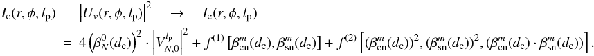 \begin{eqnarray} \label{Ic} I_{\rm c}(r,\phi,l_{\rm p}) &=& \left| U_v(r,\phi,l_{\rm p})\right|^2 \quad \rightarrow \quad I_{\rm c}(r,\phi,l_{\rm p}) \nonumber \\ &=&4\left( \beta_N^0(d_{\rm c})\right)^2 \cdot \left|V_{N,0}^{l_{\rm p}} \right|^2 +f^{(1)}\left[\beta_{\rm cn}^m(d_{\rm c}),\beta_{\rm sn}^m(d_{\rm c})\right] +f^{(2)}\left[(\beta_{\rm cn}^m(d_{\rm c}))^2,(\beta_{\rm sn}^m(d_{\rm c}))^2,(\beta_{\rm cn}^m(d_{\rm c})\cdot\beta_{\rm sn}^m(d_{\rm c}))\right]. \end{eqnarray}
