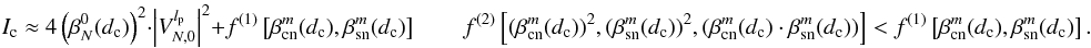 \begin{equation} \label{eq_approx} I_{\rm c}\approx 4\left( \beta_N^0(d_{\rm c})\right)^2 \cdot \left|V_{N,0}^{l_{\rm p}} \right|^2+f^{(1)}\left[\beta_{\rm cn}^m(d_{\rm c}),\beta_{\rm sn}^m(d_{\rm c})\right] \qquad f^{(2)}\left[(\beta_{\rm cn}^m(d_{\rm c}))^2,(\beta_{\rm sn}^m(d_{\rm c}))^2,(\beta_{\rm cn}^m(d_{\rm c})\cdot\beta_{\rm sn}^m(d_{\rm c}))\right]<f^{(1)}\left[\beta_{\rm cn}^m(d_{\rm c}),\beta_{\rm sn}^m(d_{\rm c})\right]. \end{equation}