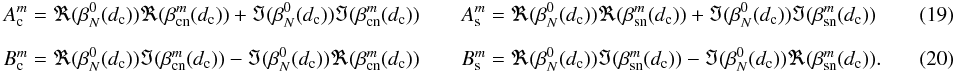 \begin{eqnarray} \label{flvrb} &&A_{\rm c}^m=\Re(\beta_N^0(d_{\rm c}))\Re(\beta_{\rm cn}^m(d_{\rm c}))+\Im(\beta_N^0(d_{\rm c}))\Im(\beta_{\rm cn}^m(d_{\rm c})) \qquad A_{\rm s}^m=\Re(\beta_N^0(d_{\rm c}))\Re(\beta_{\rm sn}^m(d_{\rm c}))+\Im(\beta_N^0(d_{\rm c}))\Im(\beta_{\rm sn}^m(d_{\rm c})) \\[2mm] && B_{\rm c}^m=\Re(\beta_N^0(d_{\rm c}))\Im(\beta_{\rm cn}^m(d_{\rm c}))-\Im(\beta_N^0(d_{\rm c}))\Re(\beta_{\rm cn}^m(d_{\rm c})) \qquad B_{\rm s}^m=\Re(\beta_N^0(d_{\rm c}))\Im(\beta_{\rm sn}^m(d_{\rm c}))-\Im(\beta_N^0(d_{\rm c}))\Re(\beta_{\rm sn}^m(d_{\rm c})).~~~~~~~~~~~~~~ \end{eqnarray}