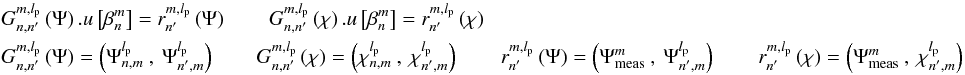 \begin{eqnarray} \label{lse1} && G_{n,n'}^{m,l_{\rm p}}\left(\Psi\right).u\left[\beta_n^m \right]=r_{n'}^{m,l_{\rm p}}\left(\Psi\right) \qquad G_{n,n'}^{m,l_{\rm p}}\left(\chi\right).u\left[\beta_n^m \right]=r_{n'}^{m,l_{\rm p}}\left(\chi\right) \\ && G_{n,n'}^{m,l_{\rm p}} \left(\Psi\right) = \left(\Psi_{n,m}^{l_{\rm p}}\:,\:\Psi_{n',m}^{l_{\rm p}}\right) \qquad G_{n,n'}^{m,l_{\rm p}} \left(\chi\right) = \left(\chi_{n,m}^{l_{\rm p}}\:,\:\chi_{n',m}^{l_{\rm p}}\right) \qquad r_{n'}^{m,l_{\rm p}}\left(\Psi\right) = \left(\Psi_{\rm meas}^{m}\:,\:\Psi_{n',m}^{l_{\rm p}}\right) \qquad r_{n'}^{m,l_{\rm p}}\left(\chi\right) = \left(\Psi_{\rm meas}^{m}\:,\:\chi_{n',m}^{l_{\rm p}}\right) \nonumber \end{eqnarray}