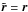 \hbox{$\tilde{\f r}=\f r$}