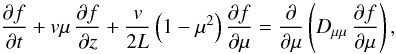 \begin{equation} \label{eq:tra} \pd[f]t+v\mu\,\pd[f]z+\frac{v}{2L}\left(1-\mu^2\right)\pd[f]\mu=\pd\mu\left(\dm\,\pd[f]\mu\right), \end{equation}