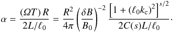 \begin{equation} \alpha=\frac{\left(\Om T\right)R}{2L/\ell_0}=\frac{R^2}{4\pi}\left(\frac{\delta B}{B_0}\right)^{-2}\frac{\left[1+\left(\ell_0k_{\rm c} \right)^2\right]^{s/2}}{2C(s)L/\ell_0}\cdot \end{equation}