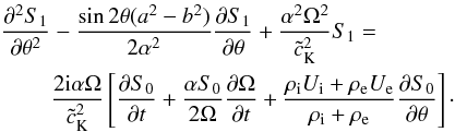 \begin{eqnarray} \label{eq:2.7} \frac{\partial^2 S_1}{\partial \theta^2}&&-\frac{\sin2\theta(a^2-b^2)}{2\alpha^2}\frac{\partial S_1}{\partial \theta}+\frac{\alpha^2\Omega^2}{{\tilde c}_{\rm K}^2}S_1= \notag \\ \qquad&&\frac{2{\rm i}\alpha\Omega}{{\tilde c}_{\rm K}^2}\left[\frac{\partial S_0}{\partial t}+\frac{\alpha S_0}{2\Omega}\frac{\partial \Omega}{\partial t}+\frac{\rho_{\rm i}U_{\rm i}+\rho_{\rm e}U_{\rm e}}{\rho_{\rm i}+\rho_{\rm e}}\frac{\partial S_0}{\partial \theta}\right]\cdot \end{eqnarray}