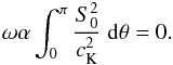 \begin{equation} {\omega}\alpha\int_0^{\pi}\frac{S_0^2}{c_{\rm K}^2}\;{\rm d}\theta=0. \label{eq:2.8} \end{equation}