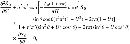 \begin{eqnarray} \label{eq:2.11} \frac{\partial^2{\tilde S}_0}{\partial \theta^2}&&+{{\tilde \alpha}^2{\tilde \omega}^2}\exp\left[-\frac{L_0(1+\tau\pi)}{\pi H}\sin\theta\right]{\tilde S}_0 \notag \\ &&+\frac{\sin\theta\cos\theta[\tau^2\pi^2(1-U^2)+2\tau\pi(1-U)]}{1+\tau^2\pi^2(\sin^2\theta+U^2\cos^2\theta)+2\tau\pi(\sin^2\theta+U\cos^2\theta)} \notag \\ &&\times\frac{\partial{\tilde S}_0}{\partial \theta}=0, \end{eqnarray}