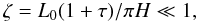 $$ \zeta=L_0(1+\tau)/\pi H\ll1, $$