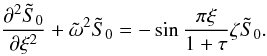 \appendix \setcounter{section}{1} \begin{equation} \frac{\partial^2\tilde{S}_0}{\partial \xi^2}+ {\tilde \omega}^2{\tilde S}_0=-\sin\frac{\pi \xi}{1+\tau}\zeta{\tilde S}_0. \label{eq:1.21} \end{equation}