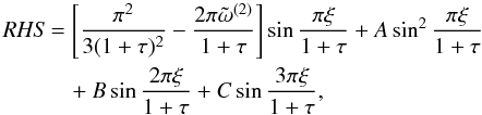 \appendix \setcounter{section}{1} \begin{eqnarray} \label{eq:1.26.3} {\it RHS}&&=\left[\frac{\pi^2}{3(1+\tau)^2}-\frac{2\pi{\tilde \omega}^{(2)}}{1+\tau}\right]\sin\frac{\pi\xi}{1+\tau}+A\sin^2\frac{\pi\xi}{1+\tau} \notag \\ &&\quad+B\sin\frac{2\pi\xi}{1+\tau}+C\sin\frac{3\pi\xi}{1+\tau}, \end{eqnarray}
