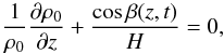 \begin{equation} \frac{1}{\rho_0}\frac{\partial \rho_0}{\partial z}+\frac{\cos \beta(z,t)}{H}=0, \label{eq:1.2} \end{equation}