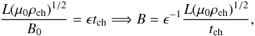 \begin{equation} \frac{L(\mu_0\rho_{\rm ch})^{1/2}}{B_0}=\epsilon t_{\rm ch}\Longrightarrow B=\epsilon^{-1}\frac{L(\mu_0\rho_{\rm ch})^{1/2}}{t_{\rm ch}}, \label{eq:1.6} \end{equation}