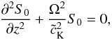 \begin{equation} \frac{\partial^2 S_0}{\partial z^2}+\frac{\Omega^2}{{\tilde c_{\rm K}}^2}S_0=0, \label{eq:1.9} \end{equation}