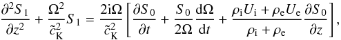 \begin{equation} \frac{\partial^2 S_1}{\partial z^2}+\frac{\Omega^2}{{\tilde c_{\rm K}}^2}S_1=\frac{2{\rm i}\Omega}{{\tilde c_{\rm K}}^2}\left[\frac{\partial S_0}{\partial t}+\frac{S_0}{2\Omega}\frac{{\rm d}\Omega}{{\rm d}t}+\frac{\rho_{\rm i}U_{\rm i}+\rho_{\rm e}U_{\rm e}}{\rho_{\rm i}+\rho_{\rm e}}\frac{\partial S_0}{\partial z}\right], \label{eq:1.10} \end{equation}