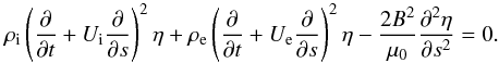 \begin{equation} \rho_{\rm i}\left(\frac{\partial }{\partial t}+U_{\rm i}\frac{\partial }{\partial s}\right)^2\eta+ \rho_{\rm e}\left(\frac{\partial }{\partial t}+U_{\rm e}\frac{\partial }{\partial s}\right)^2\eta- \frac{2B^2}{\mu_0}\frac{\partial^2\eta}{\partial s^2}=0. \label{eq:2.2} \end{equation}