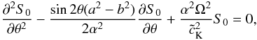 \begin{equation} \frac{\partial^2 S_0}{\partial \theta^2}-\frac{\sin2\theta(a^2-b^2)}{2\alpha^2}\frac{\partial S_0}{\partial \theta}+\frac{\alpha^2\Omega^2}{{\tilde c}_{\rm K}^2}S_0=0, \label{eq:2.6} \end{equation}