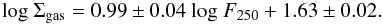 \begin{equation} {\rm log} \ \Sigma_{\rm gas} = 0.99\pm0.04 \ {\rm log} \ F_{250} + 1.63\pm0.02. \label{eales2} \end{equation}