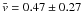 \hbox{$\bar{v} = 0.47 \pm 0.27$}