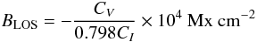 \begin{equation} B_\mathrm{LOS} = - \frac{C_V}{0.798 C_I} \times 10^4~\mathrm{Mx~cm}^{-2} \, \end{equation}