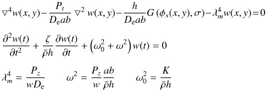 \begin{eqnarray} \label{eqwxyt} &&\bigtriangledown^4 w(x,y) \! -\! \frac{P_{t}} {D_{\rm e} ab} \bigtriangledown^2 w(x,y) \! -\! \frac{h} {D_{\rm e} ab} G\left( \phi_s(x,y),\sigma \right) \! -\! \lambda^4_m w(x,y) \! =\! 0 \nonumber\\[1.5mm] &&\frac{\partial^2 w(t)} {\partial t^2} + \frac{\zeta} {\bar{\rho} h} \frac{\partial w(t)} {\partial t} + \left(\omega^2_0 + \omega^2\right)w(t)= 0 \nonumber \\[1.5mm] && \lambda^4_m=\frac{P_z} {w D_{\rm e}} \qquad \omega^2=\frac{P_z} {w} \frac{ab}{\bar{\rho} h} \qquad \omega^2_0=\frac{K} {\bar{\rho} h} \end{eqnarray}